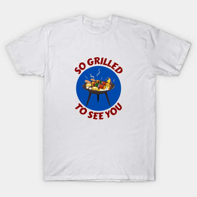 So Grilled To See You Grill Pun Grill TShirt TeePublic